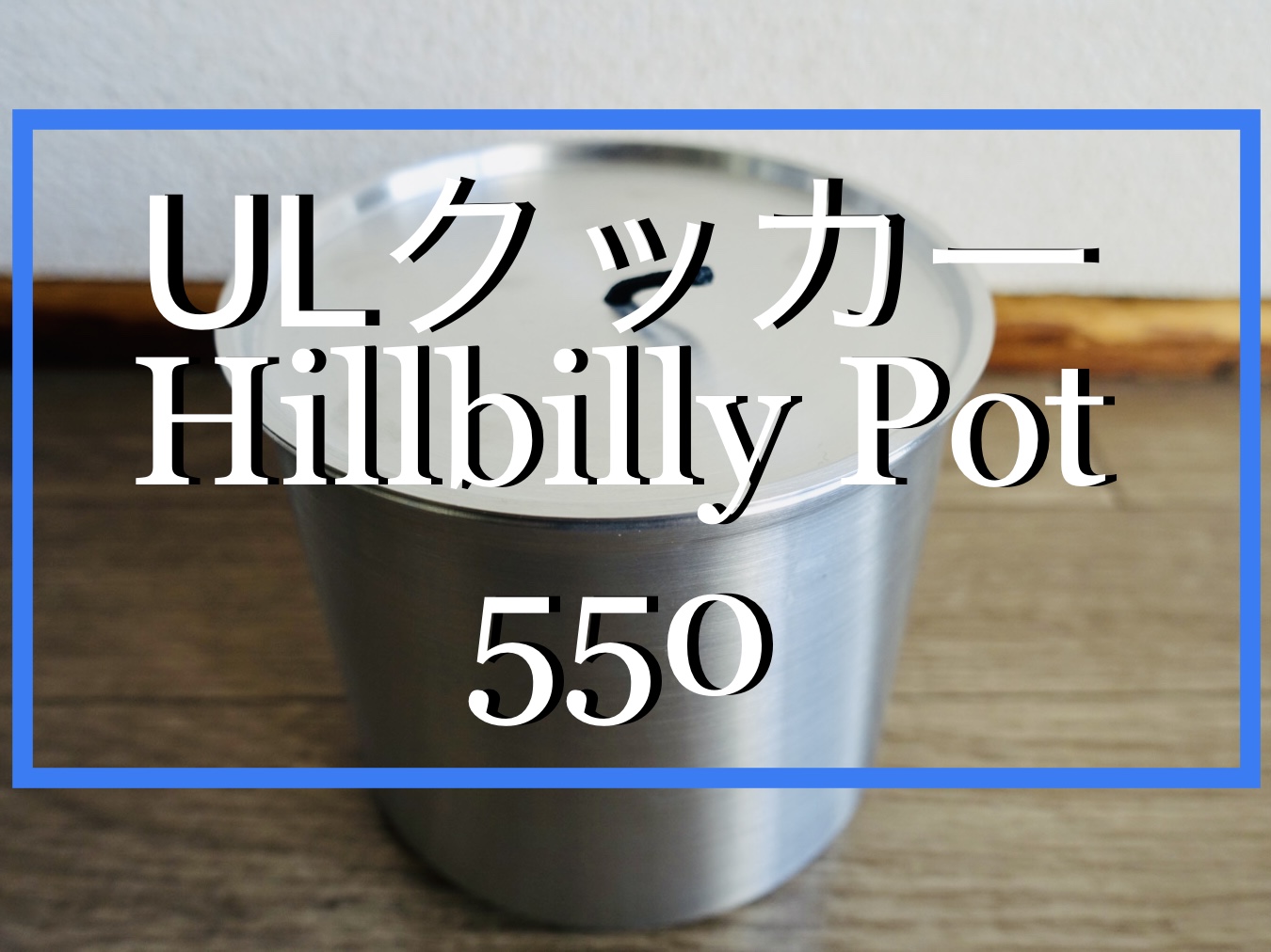 ギアレビュー]UL感がバシバシ来る！Hillbilly Pot 550 - 軽旅 カルタビ